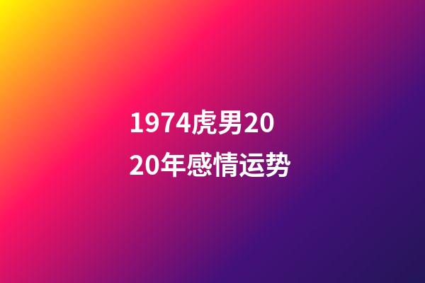 1974虎男2020年感情运势 (1974年属虎在2020年感情如何)-第1张-观点-玄机派